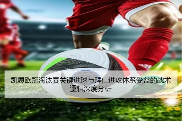 凯恩欧冠淘汰赛关键进球与拜仁进攻体系受益的战术逻辑深度分析