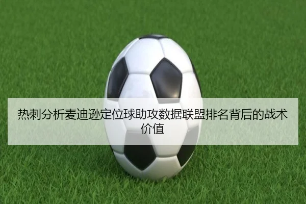 热刺分析麦迪逊定位球助攻数据联盟排名背后的战术价值
