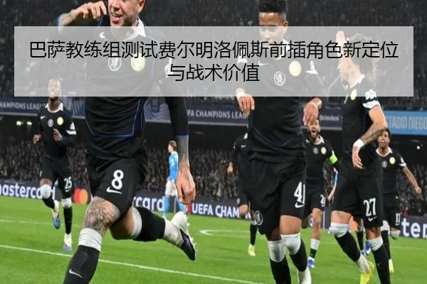 巴萨教练组测试费尔明洛佩斯前插角色新定位与战术价值