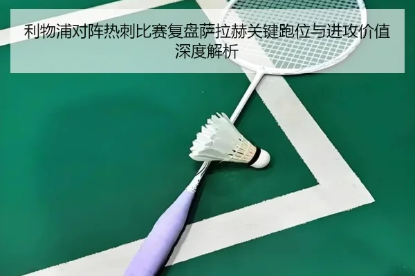 利物浦对阵热刺比赛复盘萨拉赫关键跑位与进攻价值深度解析