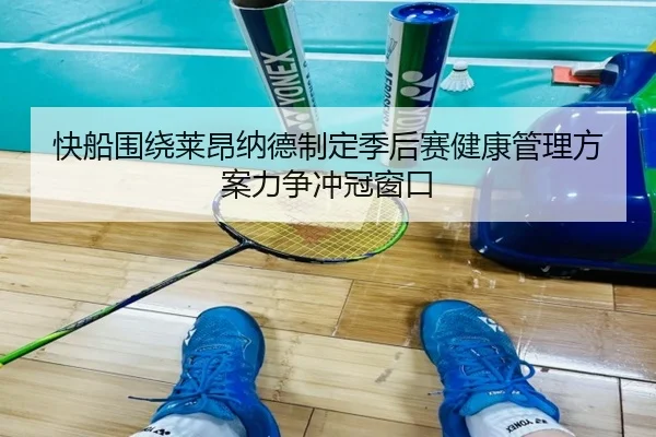快船围绕莱昂纳德制定季后赛健康管理方案力争冲冠窗口