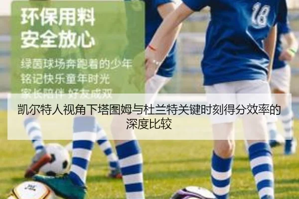 凯尔特人视角下塔图姆与杜兰特关键时刻得分效率的深度比较