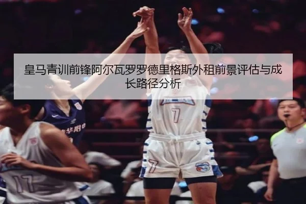 皇马青训前锋阿尔瓦罗罗德里格斯外租前景评估与成长路径分析